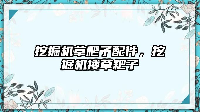 挖掘機(jī)草爬子配件，挖掘機(jī)摟草耙子