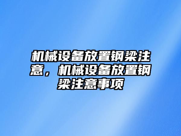 機械設備放置鋼梁注意，機械設備放置鋼梁注意事項