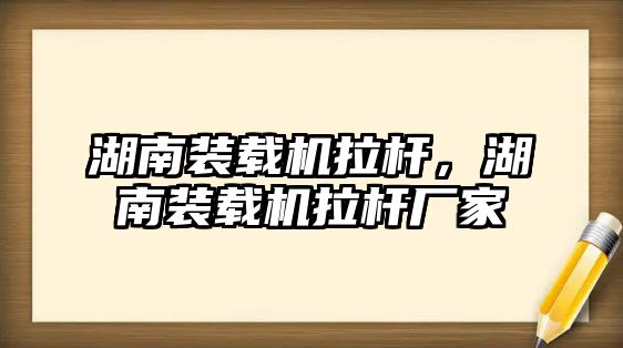 湖南裝載機(jī)拉桿，湖南裝載機(jī)拉桿廠家