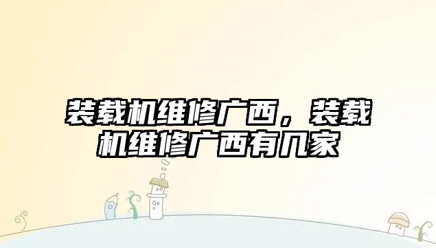 裝載機維修廣西，裝載機維修廣西有幾家