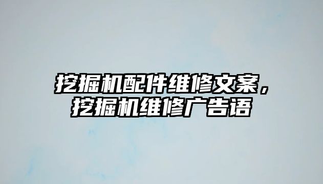 挖掘機(jī)配件維修文案，挖掘機(jī)維修廣告語(yǔ)