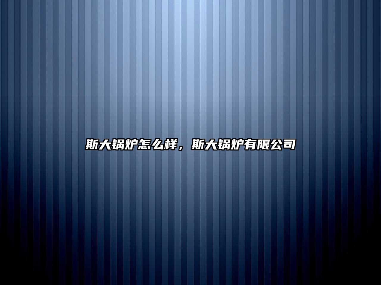 斯大鍋爐怎么樣，斯大鍋爐有限公司