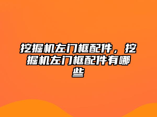 挖掘機(jī)左門框配件，挖掘機(jī)左門框配件有哪些