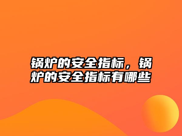 鍋爐的安全指標(biāo)，鍋爐的安全指標(biāo)有哪些