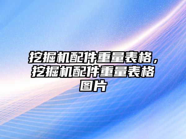 挖掘機(jī)配件重量表格，挖掘機(jī)配件重量表格圖片