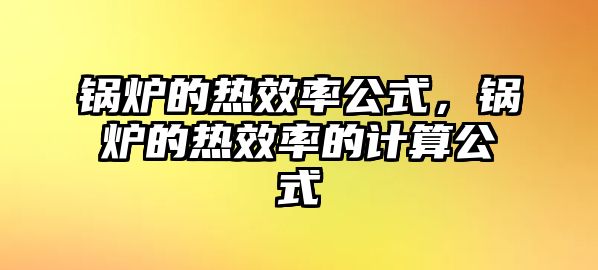 鍋爐的熱效率公式，鍋爐的熱效率的計(jì)算公式