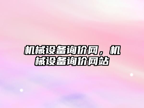 機械設(shè)備詢價網(wǎng)，機械設(shè)備詢價網(wǎng)站