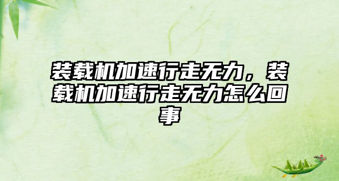 裝載機(jī)加速行走無(wú)力，裝載機(jī)加速行走無(wú)力怎么回事