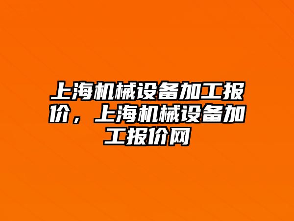 上海機(jī)械設(shè)備加工報價，上海機(jī)械設(shè)備加工報價網(wǎng)