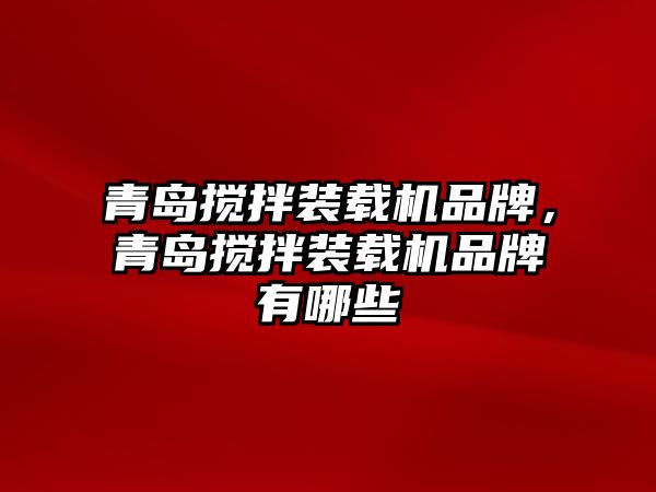 青島攪拌裝載機(jī)品牌，青島攪拌裝載機(jī)品牌有哪些