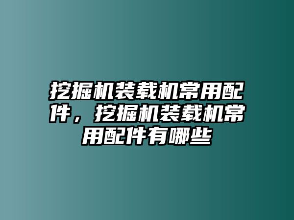 挖掘機(jī)裝載機(jī)常用配件，挖掘機(jī)裝載機(jī)常用配件有哪些