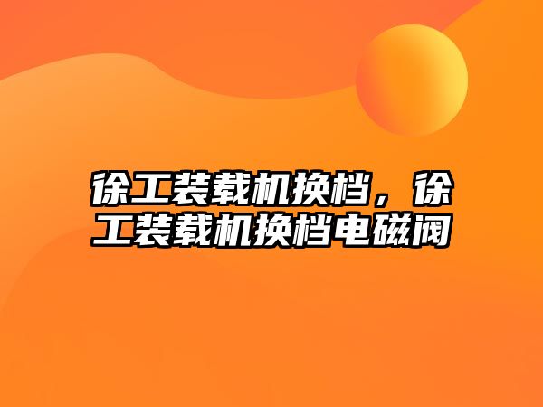 徐工裝載機(jī)換檔，徐工裝載機(jī)換檔電磁閥