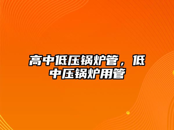 高中低壓鍋爐管，低中壓鍋爐用管