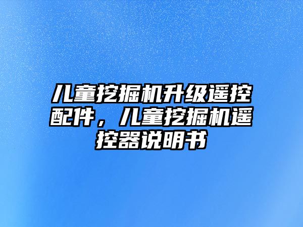 兒童挖掘機(jī)升級遙控配件，兒童挖掘機(jī)遙控器說明書