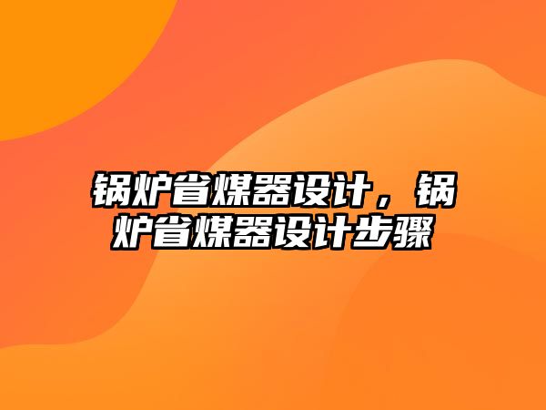 鍋爐省煤器設(shè)計(jì)，鍋爐省煤器設(shè)計(jì)步驟