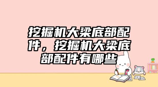 挖掘機(jī)大梁底部配件，挖掘機(jī)大梁底部配件有哪些