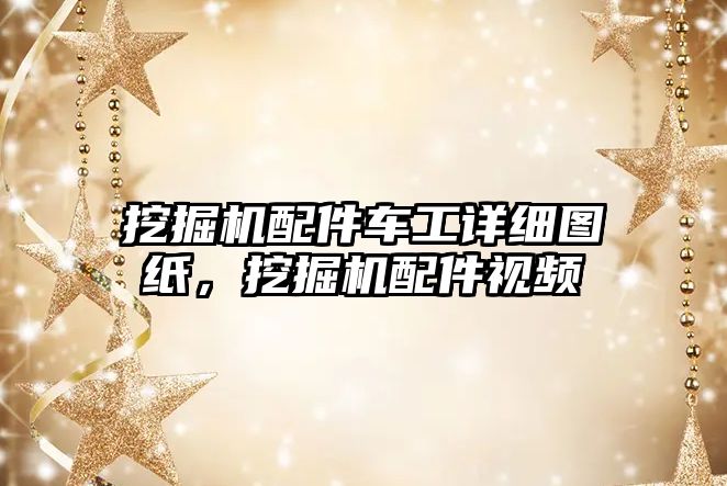 挖掘機配件車工詳細圖紙，挖掘機配件視頻