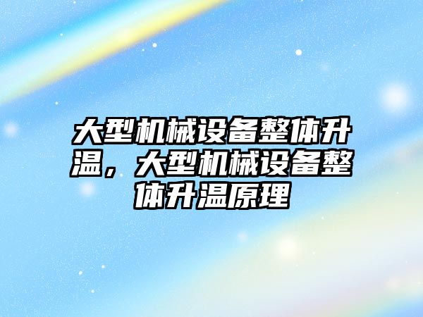 大型機(jī)械設(shè)備整體升溫，大型機(jī)械設(shè)備整體升溫原理