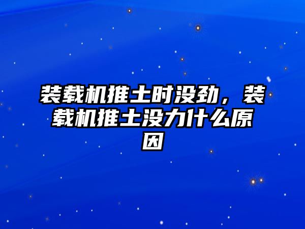 裝載機推土時沒勁，裝載機推土沒力什么原因