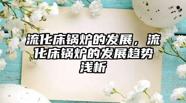 流化床鍋爐的發(fā)展，流化床鍋爐的發(fā)展趨勢淺析