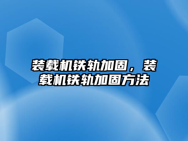 裝載機(jī)鐵軌加固，裝載機(jī)鐵軌加固方法