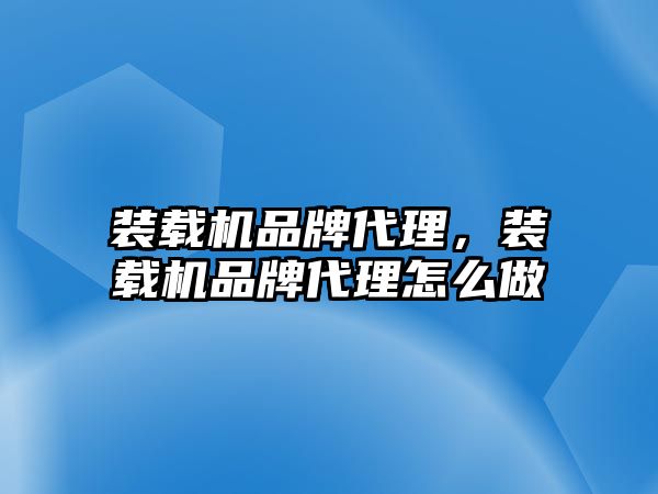 裝載機(jī)品牌代理，裝載機(jī)品牌代理怎么做