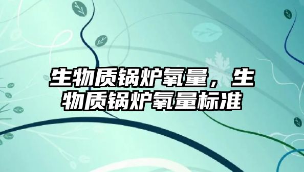 生物質(zhì)鍋爐氧量，生物質(zhì)鍋爐氧量標(biāo)準(zhǔn)