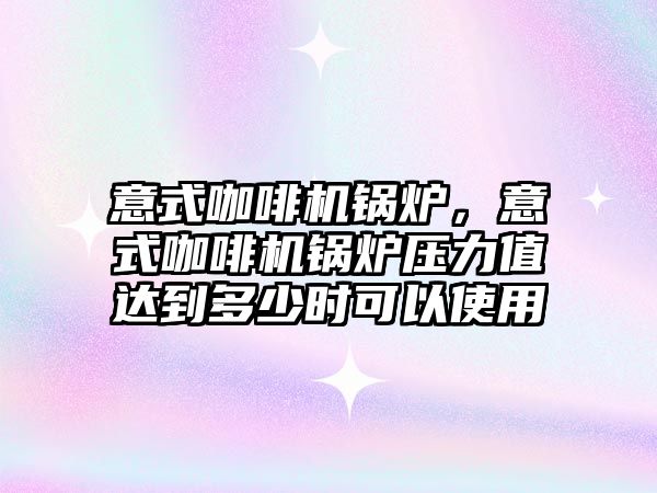 意式咖啡機(jī)鍋爐，意式咖啡機(jī)鍋爐壓力值達(dá)到多少時(shí)可以使用