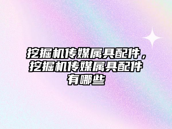 挖掘機(jī)傳媒屬具配件，挖掘機(jī)傳媒屬具配件有哪些