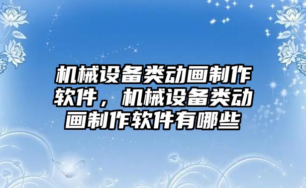 機(jī)械設(shè)備類動(dòng)畫制作軟件，機(jī)械設(shè)備類動(dòng)畫制作軟件有哪些