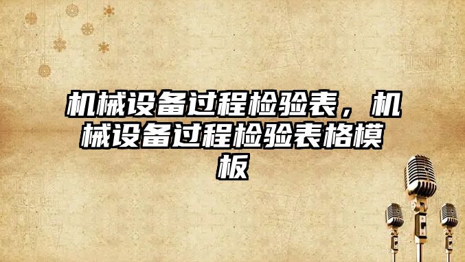 機(jī)械設(shè)備過程檢驗(yàn)表，機(jī)械設(shè)備過程檢驗(yàn)表格模板