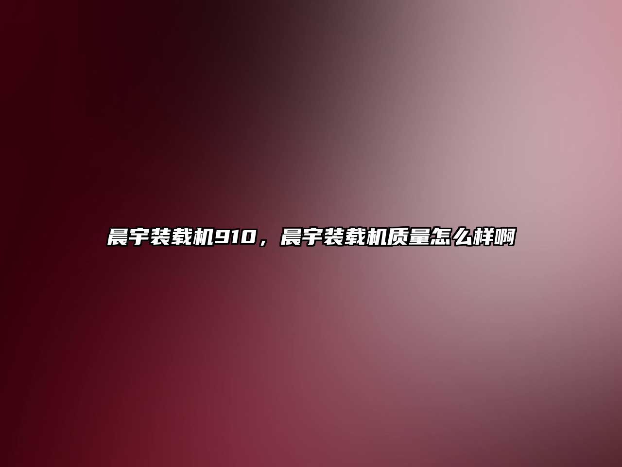 晨宇裝載機910，晨宇裝載機質(zhì)量怎么樣啊