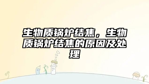 生物質(zhì)鍋爐結(jié)焦，生物質(zhì)鍋爐結(jié)焦的原因及處理