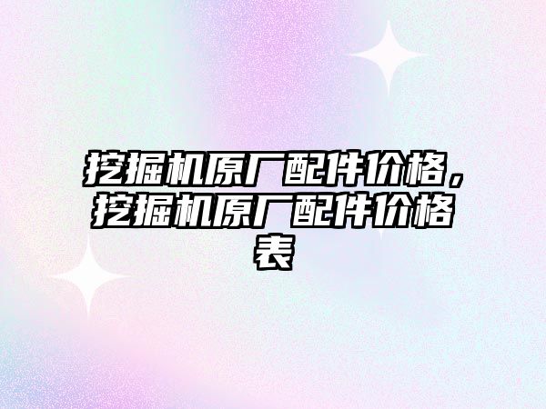 挖掘機(jī)原廠配件價(jià)格，挖掘機(jī)原廠配件價(jià)格表