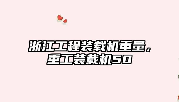 浙江工程裝載機(jī)重量，重工裝載機(jī)50