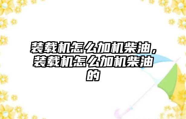 裝載機(jī)怎么加機(jī)柴油，裝載機(jī)怎么加機(jī)柴油的