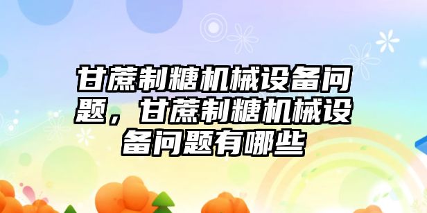 甘蔗制糖機(jī)械設(shè)備問題，甘蔗制糖機(jī)械設(shè)備問題有哪些