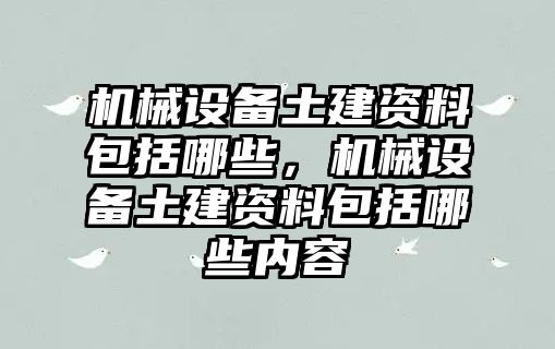 機械設備土建資料包括哪些，機械設備土建資料包括哪些內(nèi)容