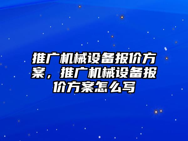 推廣機(jī)械設(shè)備報價方案，推廣機(jī)械設(shè)備報價方案怎么寫