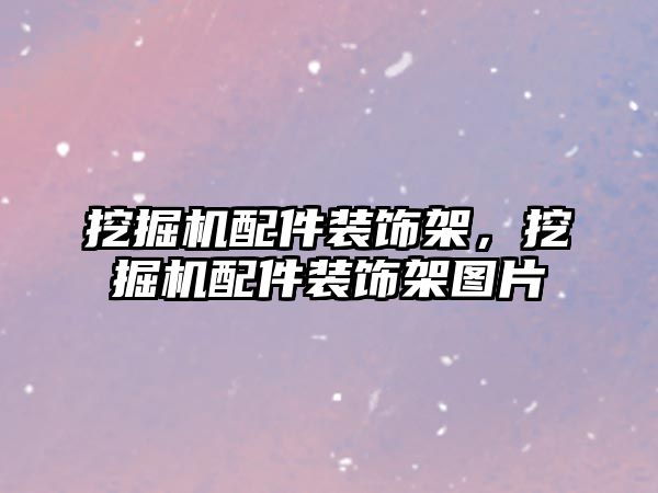 挖掘機(jī)配件裝飾架，挖掘機(jī)配件裝飾架圖片