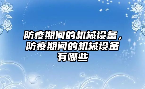 防疫期間的機(jī)械設(shè)備，防疫期間的機(jī)械設(shè)備有哪些