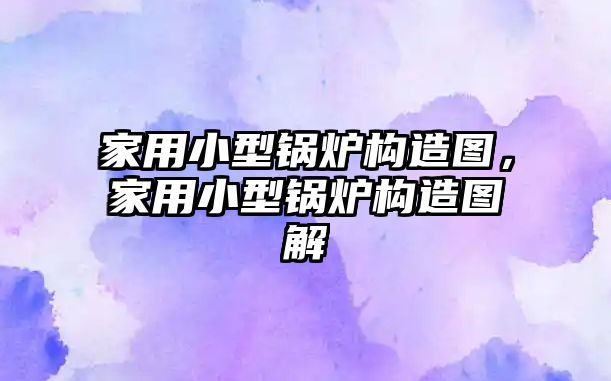 家用小型鍋爐構(gòu)造圖，家用小型鍋爐構(gòu)造圖解