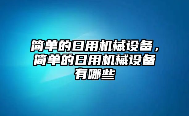 簡單的日用機械設(shè)備，簡單的日用機械設(shè)備有哪些