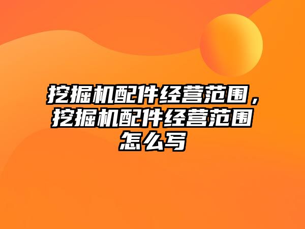 挖掘機配件經(jīng)營范圍，挖掘機配件經(jīng)營范圍怎么寫