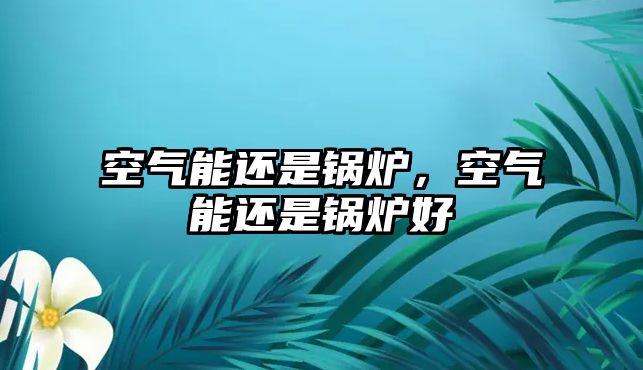 空氣能還是鍋爐，空氣能還是鍋爐好