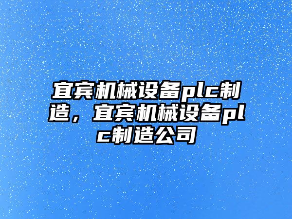 宜賓機(jī)械設(shè)備plc制造，宜賓機(jī)械設(shè)備plc制造公司