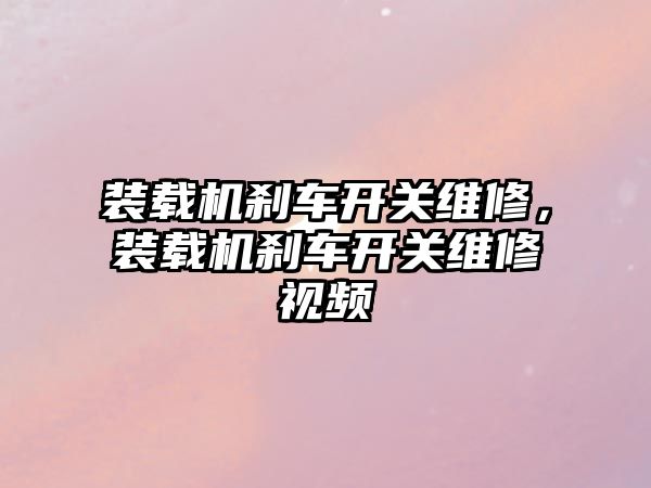 裝載機(jī)剎車開關(guān)維修，裝載機(jī)剎車開關(guān)維修視頻