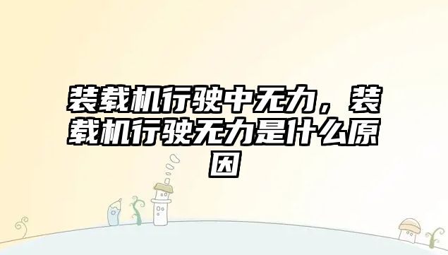 裝載機(jī)行駛中無力，裝載機(jī)行駛無力是什么原因