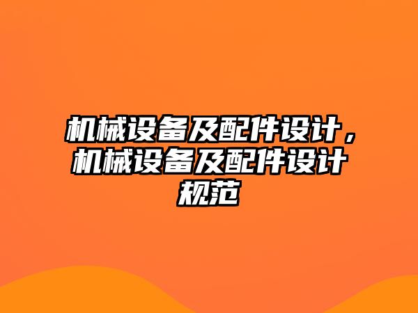 機(jī)械設(shè)備及配件設(shè)計(jì)，機(jī)械設(shè)備及配件設(shè)計(jì)規(guī)范