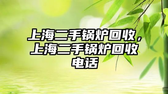 上海二手鍋爐回收，上海二手鍋爐回收電話